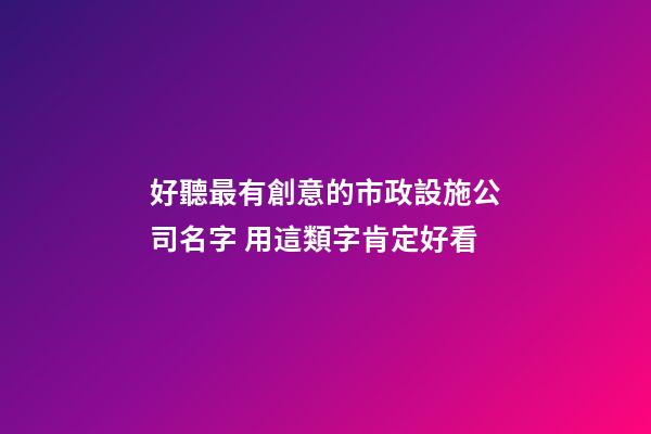好聽最有創意的市政設施公司名字 用這類字肯定好看-第1張-公司起名-玄機派
